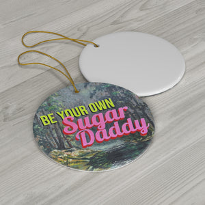 Be Your Own Sugar Daddy Ceramic Ornament